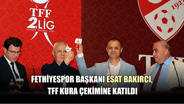 Fethiyespor Başkanı Esat Bakırcı, TFF Kura Çekimine Katıldı