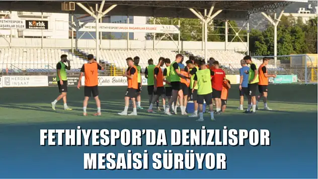 Fethiyespor'da Denizlispor Mesaisi Sürüyor