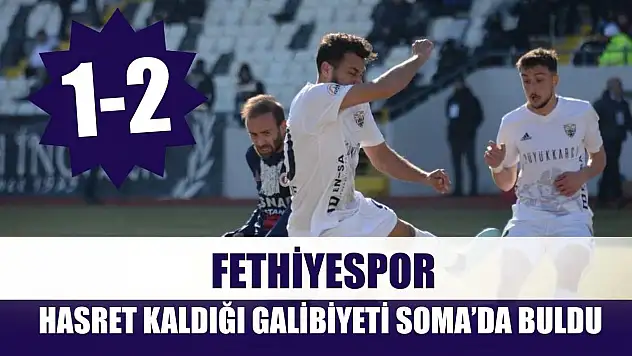 Fethiyespor, Hasret Kaldığı Galibiyeti Soma'da Buldu: 1-2