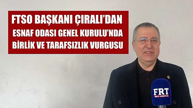 FTSO Başkanı Çıralı'dan Esnaf Odası Genel Kurulu'nda birlik ve tarafsızlık vurgusu