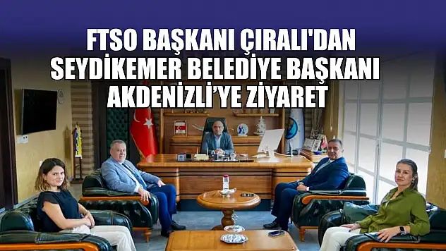 FTSO Başkanı Çıralı'dan, Seydikemer Belediye Başkanı Akdenizli'ye ziyaret