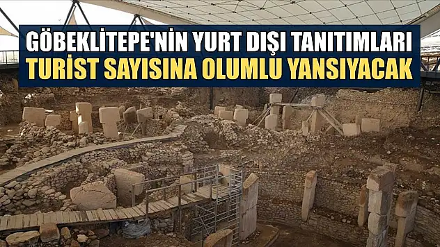 Göbeklitepe'nin yurt dışı tanıtımları turist sayısına olumlu yansıyacak