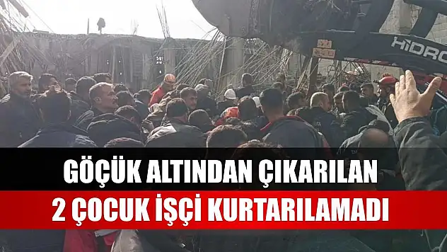 Göçük altından çıkarılan 2 çocuk işçi kurtarılamadı