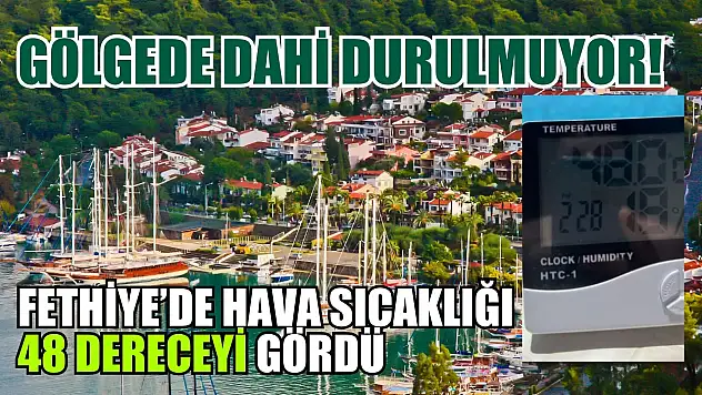 Gölgede dahi durulmuyor! Fethiye'de hava sıcaklığı 48 dereceyi gördü