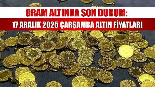Gram Altında Son Durum: 17 Aralık 2025 Çarşamba Altın Fiyatları