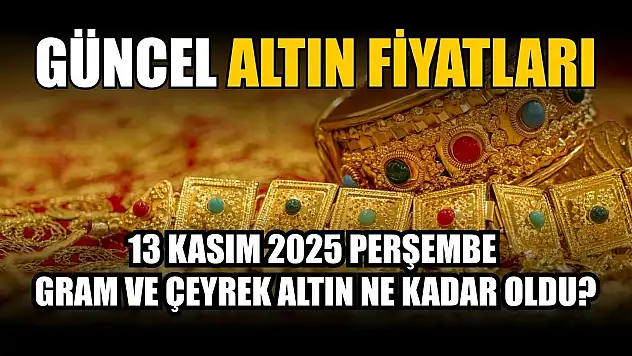 Güncel altın fiyatları 13 Kasım 2025 Perşembe gram ve çeyrek altın ne kadar oldu?