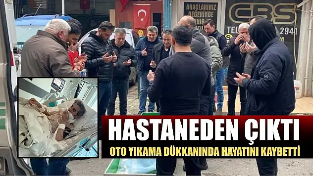 Hastaneden çıktı, oto yıkama dükkanında hayatını kaybetti