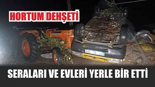 Hortum Dehşeti: Seraları ve Evleri Yerle Bir Etti