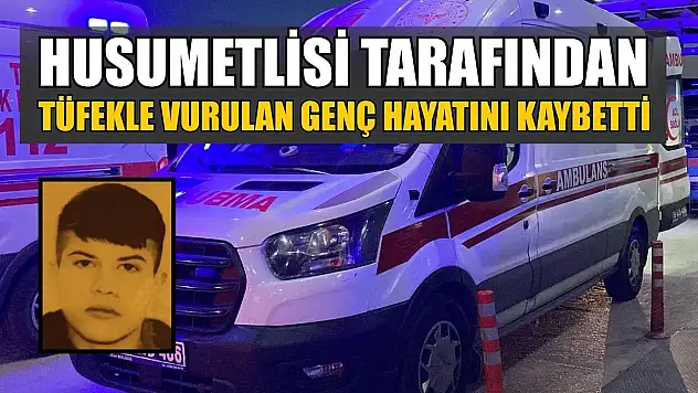 Husumetlisi tarafından tüfekle vurulan genç hayatını kaybetti