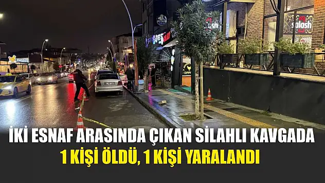 İki esnaf arasında çıkan silahlı kavgada 1 kişi öldü, 1 kişi yaralandı