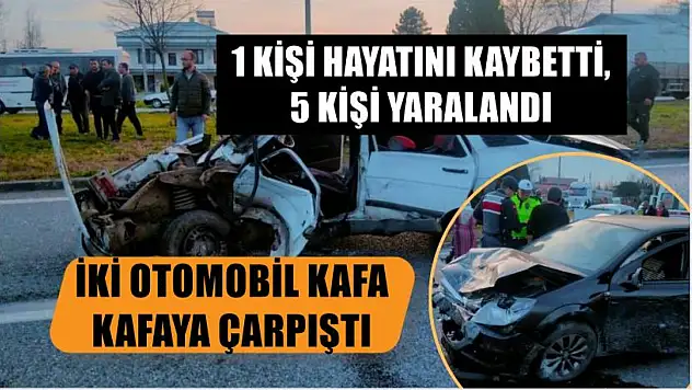 İki otomobil kafa kafaya çarpıştı: 1 kişi hayatını kaybetti, 5 kişi yaralandı