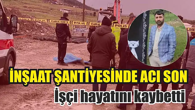İnşaat şantiyesinde acı son: İşçi hayatını kaybetti