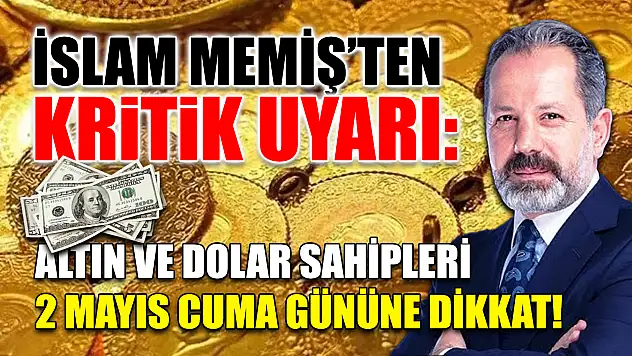 İslam Memiş'ten Kritik Uyarı: Altın ve Dolar Sahipleri 2 Mayıs Cuma Gününe Dikkat!