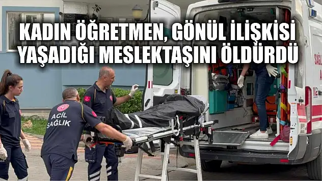 Kadın öğretmen, gönül ilişkisi yaşadığı meslektaşını öldürdü