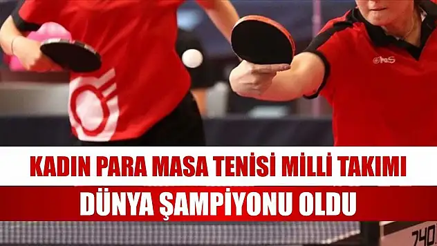 Kadın Para Masa Tenisi Milli Takımı, dünya şampiyonu oldu