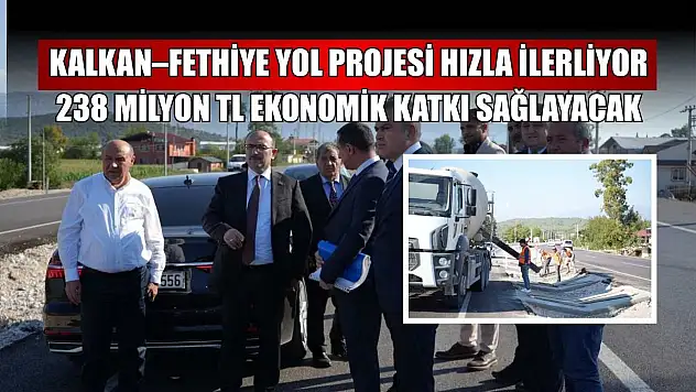 Kalkan–Fethiye yol projesi hızla ilerliyor: 238 Milyon TL ekonomik katkı sağlayacak