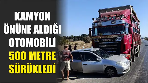 Kamyon önüne aldığı otomobili 500 metre sürükledi