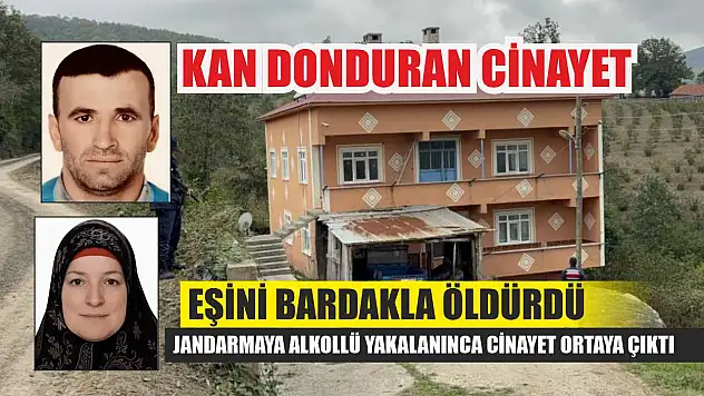 Kan donduran cinayet: Eşini bardakla öldürdü, jandarmaya alkollü yakalanınca cinayet ortaya çıktı