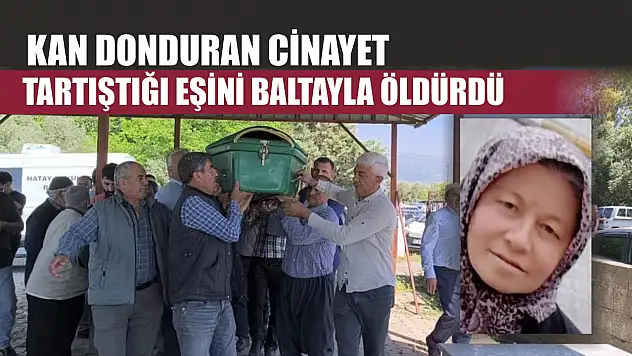 Kan donduran cinayet: Tartıştığı eşini baltayla öldürdü