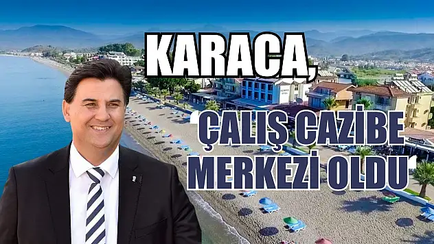 Karaca, 'Çalış Cazibe Merkezi Oldu'