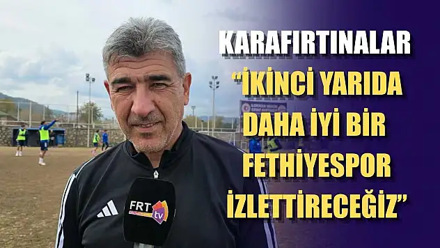 Karafırtınalar: 'İkinci yarıda daha iyi bir Fethiyespor izlettireceğiz'