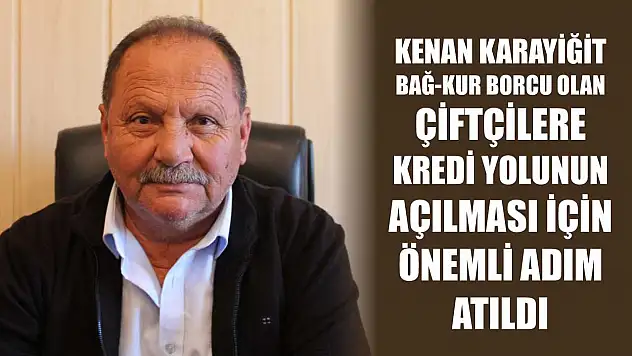 Karayiğit: Bağ-Kur Borcu Olan Çiftçilere Kredi Yolunun Açılması İçin Önemli Adım Atıldı