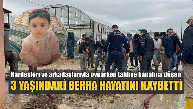Kardeşleri ve arkadaşlarıyla oynarken tahliye kanalına düşen 3 yaşındaki Berra hayatını kaybetti