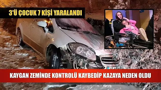 Kaygan zeminde kontrolü kaybedip kazaya neden oldu: 3'ü çocuk 7 kişi yaralandı
