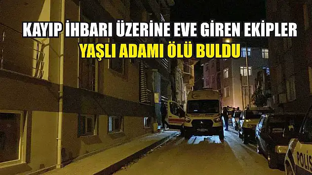 Kayıp İhbarı Üzerine Eve Giren Ekipler Yaşlı Adamı Ölü Buldu