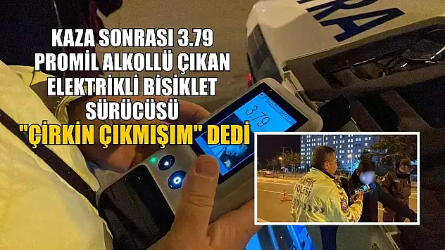 Kaza sonrası 3.79 promil alkollü çıkan elektrikli bisiklet sürücüsü, 'Çirkin çıkmışım' dedi