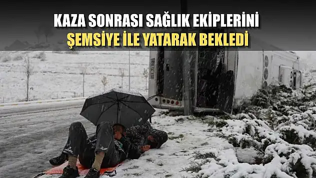 Kaza sonrası sağlık ekiplerini şemsiye ile yatarak bekledi