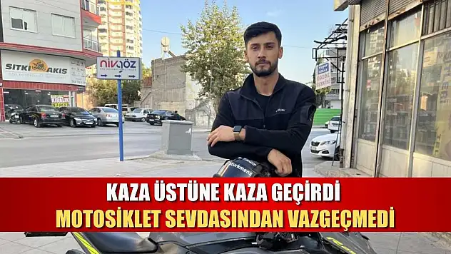 Kaza üstüne kaza geçirdi, motosiklet sevdasından vazgeçmedi