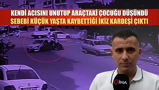 Kendi acısını unutup araçtaki çocuğu düşündü, sebebi küçük yaşta kaybettiği ikiz kardeşi çıktı
