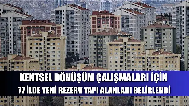 Kentsel dönüşüm çalışmaları için 77 ilde yeni rezerv yapı alanları belirlendi