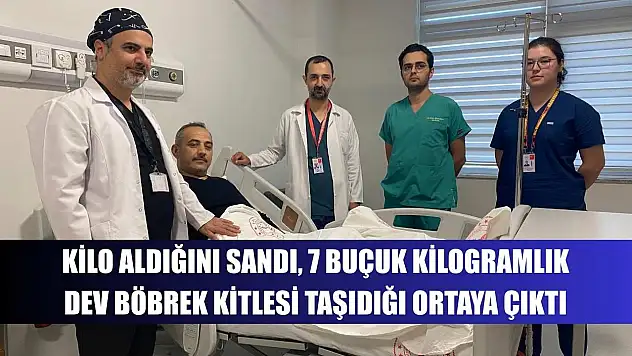 Kilo aldığını sandı, 7 buçuk kilogramlık dev böbrek kitlesi taşıdığı ortaya çıktı