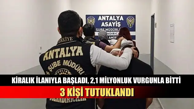 Kiralık ilanıyla başladı, 2,1 Milyonluk vurgunla bitti: 3 kişi tutuklandı