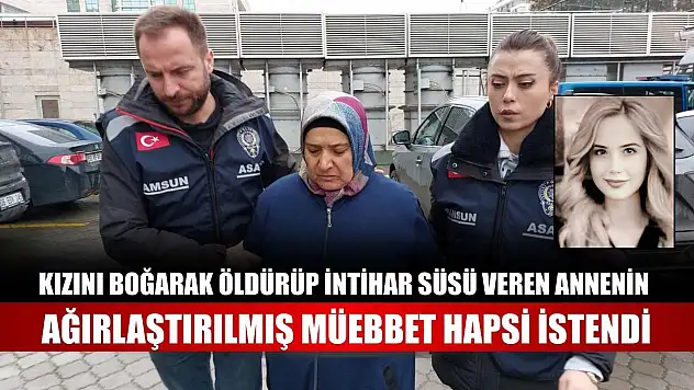 Kızını boğarak öldürüp intihar süsü veren annenin ağırlaştırılmış müebbet hapsi istendi