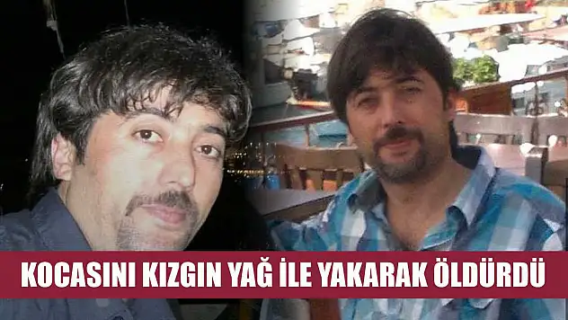 Kocasını kızgın yağ ile yakarak öldürdü