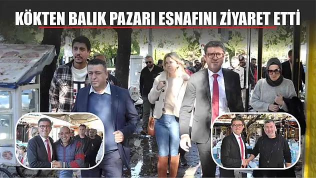 Kökten Balık Pazarı Esnafını Ziyaret Etti