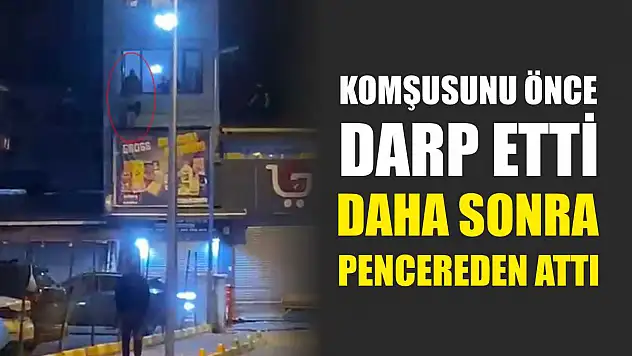 Komşusunu önce darp etti daha sonra pencereden attı