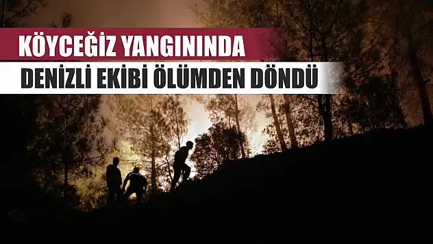 Köyceğiz yangınında Denizli ekibi ölümden döndü