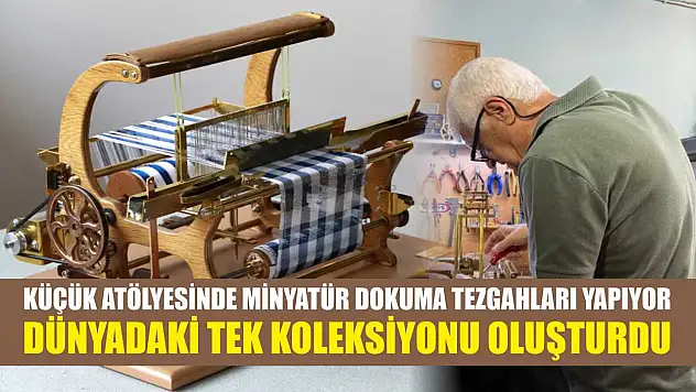 Küçük atölyesinde minyatür dokuma tezgahları yapıyor: Dünyadaki tek koleksiyonu oluşturdu