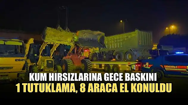 Kum hırsızlarına gece baskını: 1 tutuklama, 8 araca el konuldu