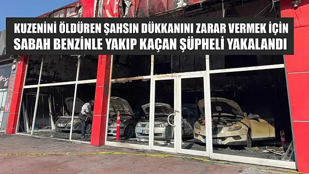 Kuzenini öldüren şahsın dükkanını zarar vermek için sabah benzinle yakıp kaçan şüpheli yakalandı