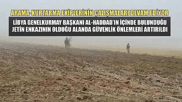 Libya Genelkurmay Başkanı Al-Haddad'ın içinde bulunduğu jetin düştüğü alanda güvenlik önlemleri artırıldı