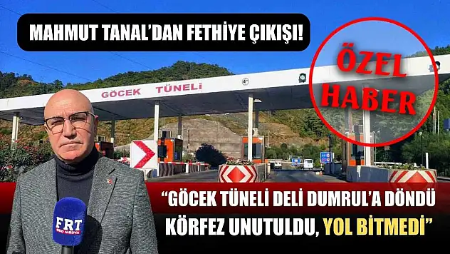 Mahmut Tanal'dan Fethiye Çıkışı! 'Göcek Tüneli Deli Dumrul'a Döndü, Körfez Unutuldu, Yol Bitmedi'