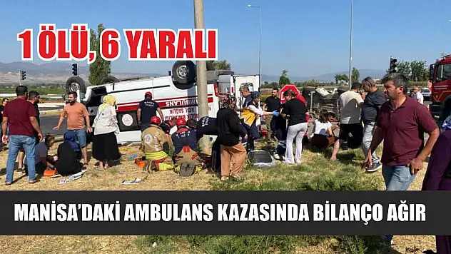 Manisa'daki ambulans kazasında bilanço ağır: 1 ölü, 6 yaralı