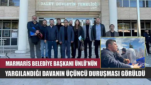 Marmaris Belediye Başkanı Ünlü'nün yargılandığı davanın üçüncü duruşması görüldü