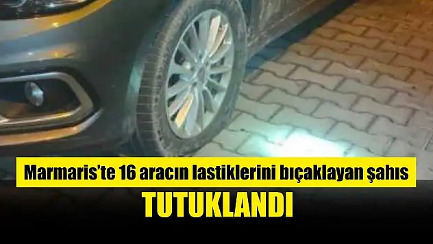 Marmaris'te 16 aracın lastiklerini bıçaklayan şahıs tutuklandı