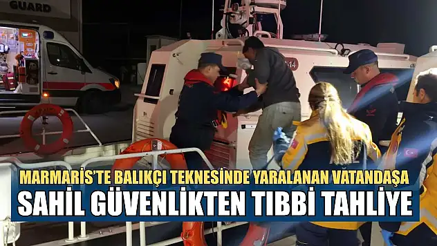 Marmaris'te balıkçı teknesinde yaralanan vatandaşa Sahil Güvenlikten tıbbi tahliye